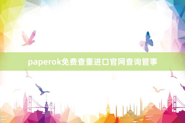 paperok免费查重进口官网查询管事