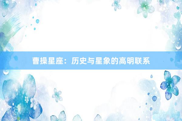 曹操星座：历史与星象的高明联系
