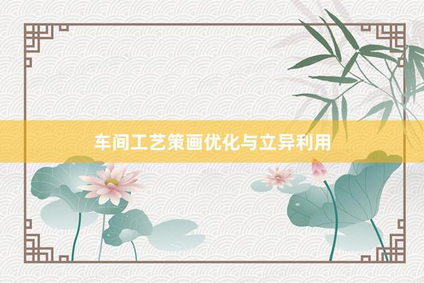 车间工艺策画优化与立异利用