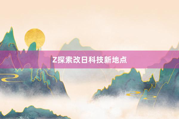 Z探索改日科技新地点
