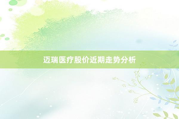 迈瑞医疗股价近期走势分析