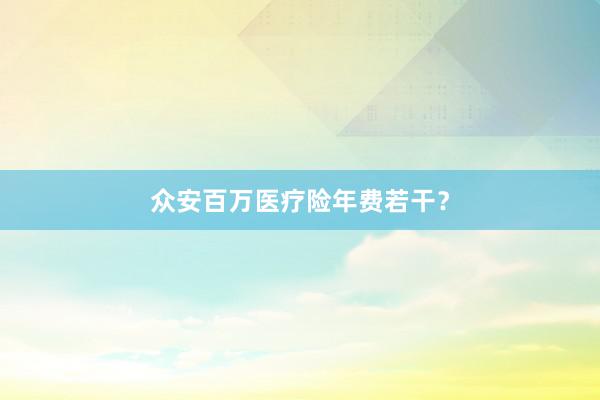 众安百万医疗险年费若干？