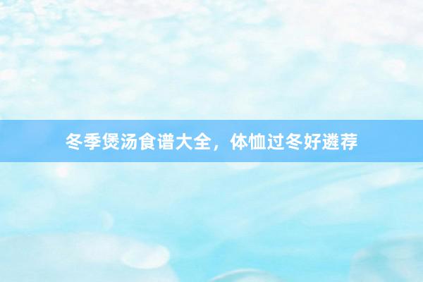 冬季煲汤食谱大全，体恤过冬好遴荐