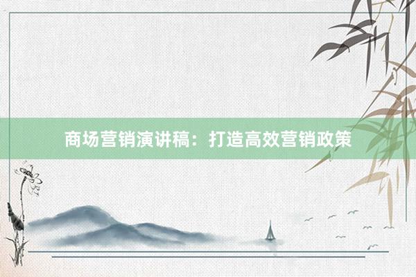 商场营销演讲稿：打造高效营销政策